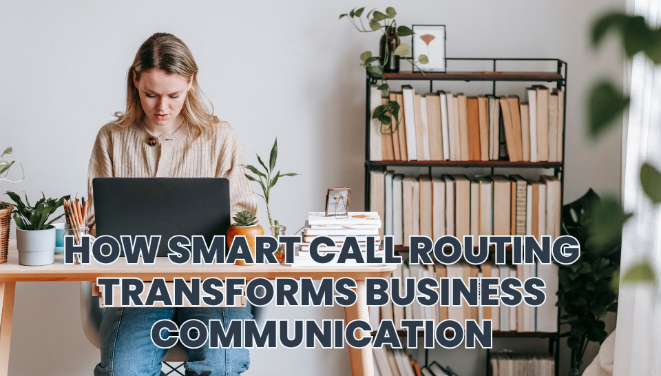 How Smart Call Routing Transforms Business Communication