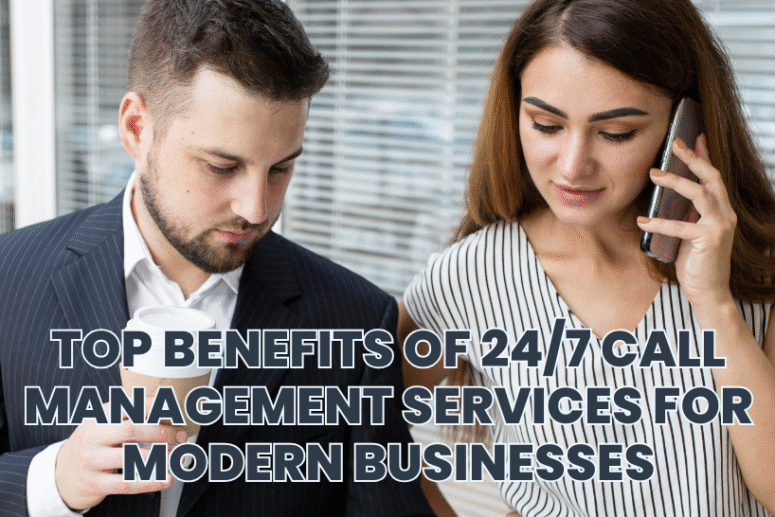 Top Benefits of 24/7 Call Management Services for Modern Businesses