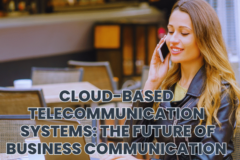 Cloud-Based Telecommunication Systems: The Future of Business Communication